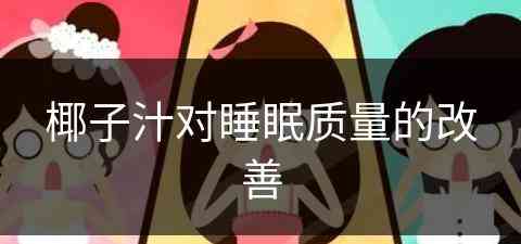 椰子汁对睡眠质量的改善(椰子汁对睡眠质量的改善有用吗)